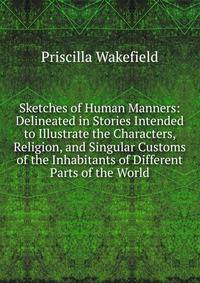 Sketches of Human Manners: Delineated in Stories Intended to Illustrate the Characters, Religion, and Singular Customs of the Inhabitants of Different Parts of the World