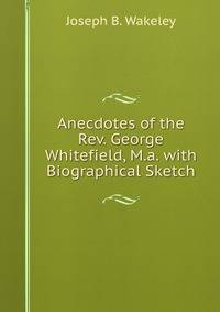 Anecdotes of the Rev. George Whitefield, M.a. with Biographical Sketch