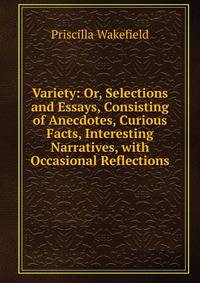 Variety: Or, Selections and Essays, Consisting of Anecdotes, Curious Facts, Interesting Narratives, with Occasional Reflections