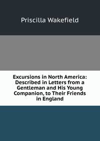 Excursions in North America: Described in Letters from a Gentleman and His Young Companion, to Their Friends in England