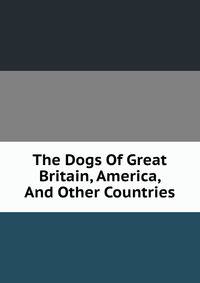The Dogs Of Great Britain, America, And Other Countries