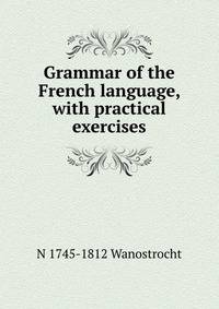Grammar of the French language, with practical exercises