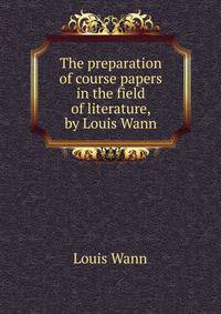 The preparation of course papers in the field of literature, by Louis Wann