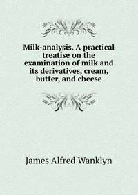 Milk-analysis. A practical treatise on the examination of milk and its derivatives, cream, butter, and cheese
