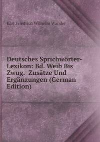 Deutsches Sprichw?rter-Lexikon: Bd. Weib Bis Zwug. Zus?tze Und Erg?nzungen (German Edition)
