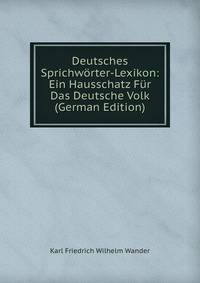 Deutsches Sprichw?rter-Lexikon: Ein Hausschatz F?r Das Deutsche Volk (German Edition)