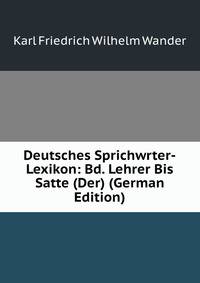 Deutsches Sprichwrter-Lexikon: Bd. Lehrer Bis Satte (Der) (German Edition)