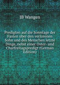 Predigten auf die Sonntage der Fasten ?ber den verlorenen Sohn und des Menschen letzte Dinge, nebst einer Oster- und Charfreitagspredigt (German Edition)