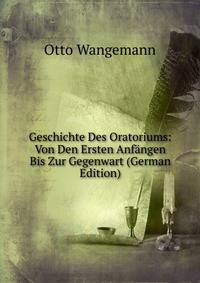 Geschichte Des Oratoriums: Von Den Ersten Anf?ngen Bis Zur Gegenwart (German Edition)