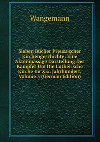 Sieben B?cher Preussischer Kirchengeschichte: Eine Aktenm?ssige Darstellung Des Kampfes Um Die Lutherische Kirche Im Xix. Jahrhundert, Volume 3 (German Edition)