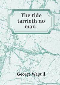 The tide tarrieth no man;