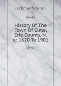 History Of The Town Of Elma, Erie County, N.y.: 1620 To 1901
