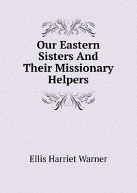 Our Eastern Sisters And Their Missionary Helpers