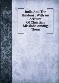 India And The Hindoos . With An Account Of Christian Missions Among Them