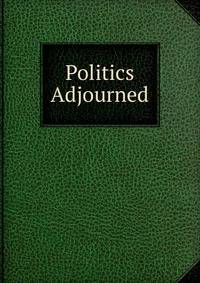 Politics Adjourned