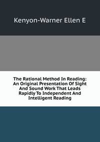 The Rational Method In Reading: An Original Presentation Of Sight And Sound Work That Leads Rapidly To Independent And Intelligent Reading