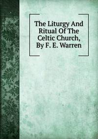 The Liturgy And Ritual Of The Celtic Church, By F. E. Warren