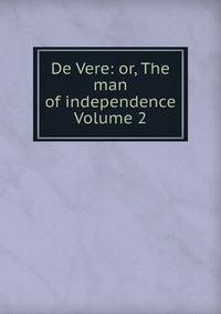 De Vere: or, The man of independence Volume 2