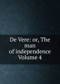 De Vere: or, The man of independence Volume 4