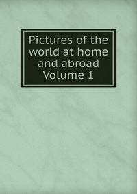 Pictures of the world at home and abroad Volume 1