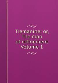 Tremanine; or, The man of refinement Volume 1