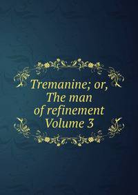 Tremanine; or, The man of refinement Volume 3