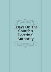 Essays On The Church's Doctrinal Authority