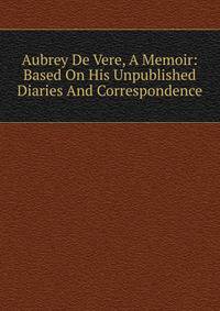 Aubrey De Vere, A Memoir: Based On His Unpublished Diaries And Correspondence