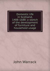 Domestic life in Scotland, 1488-1688: a sketch of the development of furniture and household usage