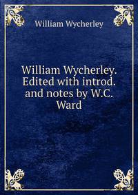 William Wycherley. Edited with introd. and notes by W.C. Ward