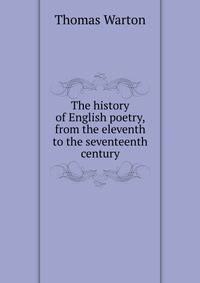 The history of English poetry, from the eleventh to the seventeenth century