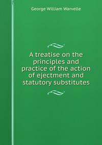 A treatise on the principles and practice of the action of ejectment and statutory substitutes