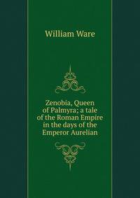 Zenobia, Queen of Palmyra; a tale of the Roman Empire in the days of the Emperor Aurelian