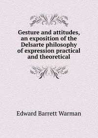 Gesture and attitudes, an exposition of the Delsarte philosophy of expression practical and theoretical