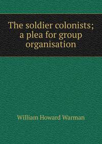 The soldier colonists; a plea for group organisation