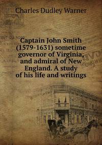 Captain John Smith (1579-1631) sometime governor of Virginia, and admiral of New England. A study of his life and writings