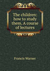 The children: how to study them. A course of lectures