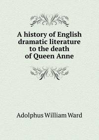 A history of English dramatic literature to the death of Queen Anne