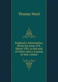 England's reformation, (from the time of K. Henry VIII. to the end of Oate's plot.) A poem in four cantos