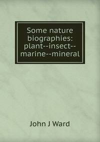 Some nature biographies: plant--insect--marine--mineral