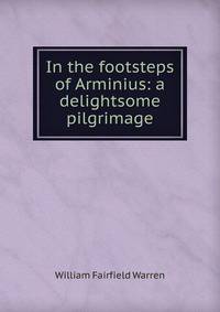 In the footsteps of Arminius: a delightsome pilgrimage