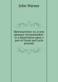 Metronariston: or, A new pleasure recommended : in a dissertation upon a part of Greek and Latin prosody