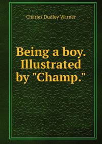 Being a boy. Illustrated by "Champ."