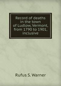 Record of deaths in the town of Ludlow, Vermont, from 1790 to 1901, inclusive
