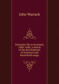 Domestic life in Scotland, 1488-1688; a sketch of the development of furniture and household usage
