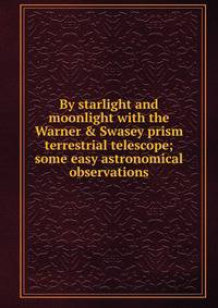 By starlight and moonlight with the Warner &amp; Swasey prism terrestrial telescope; some easy astronomical observations