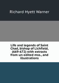 Life and legends of Saint Chad, bishop of Lichfield, (669-672) with extracts from un-edited mss., and illustrations