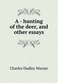 A - hunting of the deer, and other essays