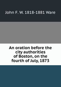 An oration before the city authorities of Boston, on the fourth of July, 1873