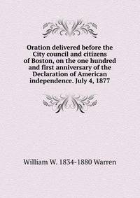 Oration delivered before the City council and citizens of Boston, on the one hundred and first anniversary of the Declaration of American independence. July 4, 1877